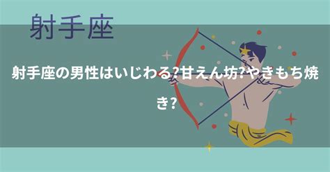 射手座男性 甘える|射手座の男性はいじわる？甘えん坊？やきもち焼き？